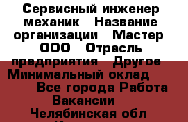 Сервисный инженер-механик › Название организации ­ Мастер, ООО › Отрасль предприятия ­ Другое › Минимальный оклад ­ 70 000 - Все города Работа » Вакансии   . Челябинская обл.,Коркино г.